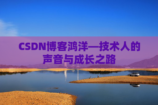 CSDN博客鸿洋—技术人的声音与成长之路