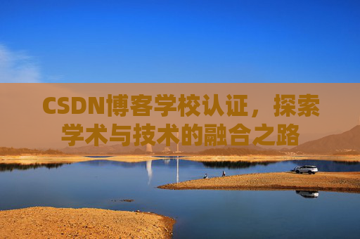 CSDN博客学校认证，探索学术与技术的融合之路