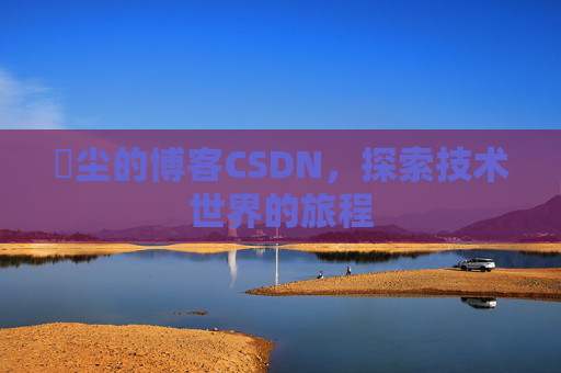 玦尘的博客CSDN，探索技术世界的旅程