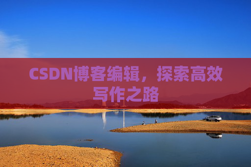 CSDN博客编辑，探索高效写作之路