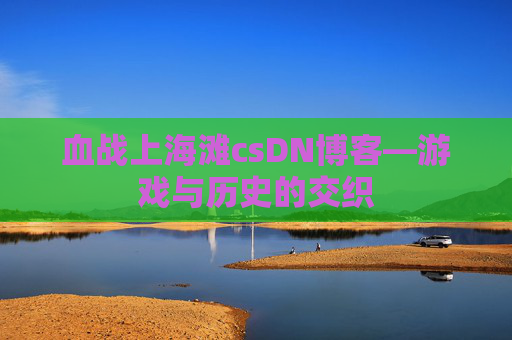 血战上海滩csDN博客—游戏与历史的交织